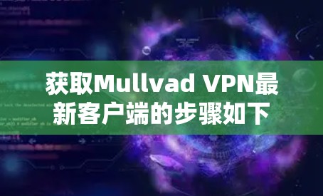 获取Mullvad VPN最新客户端的步骤如下