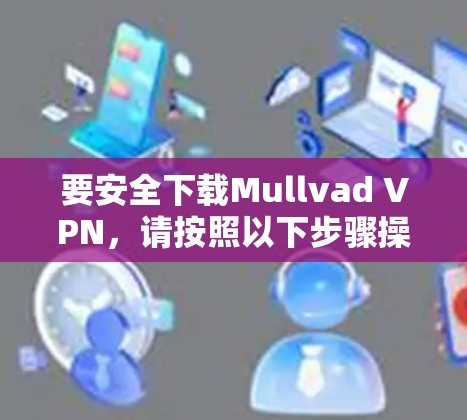 要安全下载Mullvad VPN,请按照以下步骤操作