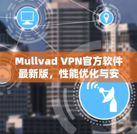 Mullvad VPN官方软件最新版,性能优化与安全加固