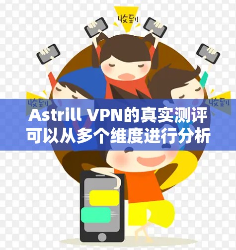 Astrill VPN的真实测评可以从多个维度进行分析,以提供全面的见解。以下是对Astrill VPN的详细测评 Astrill VPN的真实测评可以从多个维度进行分析,以提供全面的见解。以下是对Astrill VPN的详细测评