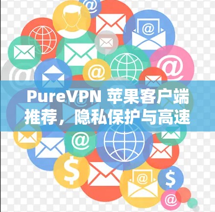PureVPN 苹果客户端推荐,隐私保护与高速连接的完美结合