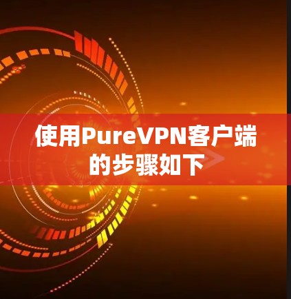 使用PureVPN客户端的步骤如下 使用PureVPN客户端的步骤如下