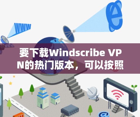 要下载Windscribe VPN的热门版本，可以按照以下步骤进行