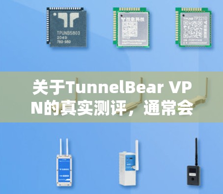 关于TunnelBear VPN的真实测评，通常会从多个方面进行评估，包括但不限于