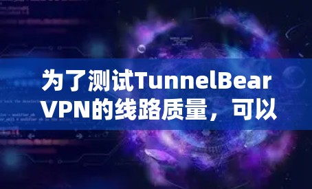 为了测试TunnelBear VPN的线路质量,可以按照以下步骤进行 为了测试TunnelBear VPN的线路质量,可以按照以下步骤进行