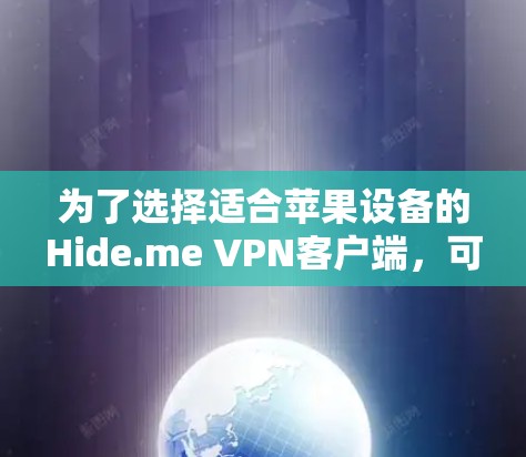 为了选择适合苹果设备的Hide.me VPN客户端,可以按照以下步骤进行 为了选择适合苹果设备的Hide.me VPN客户端,可以按照以下步骤进行