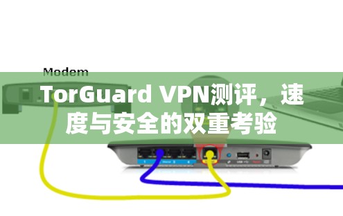 TorGuard VPN测评,速度与安全的双重考验 TorGuard VPN测评,速度与安全的双重考验