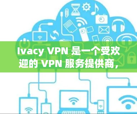 Ivacy VPN 是一个受欢迎的 VPN 服务提供商,广泛用于保护隐私和安全。以下是关于其可靠性和APP下载的详细信息