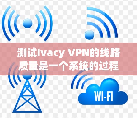 测试Ivacy VPN的线路质量是一个系统的过程,涵盖多个方面,确保您能够全面评估其服务质量。以下是详细的步骤指南 测试Ivacy VPN的线路质量是一个系统的过程,涵盖多个方面,确保您能够全面评估其服务质量。以下是详细的步骤指南