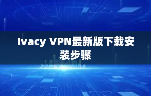 Ivacy VPN最新版下载安装步骤 Ivacy VPN最新版下载安装步骤