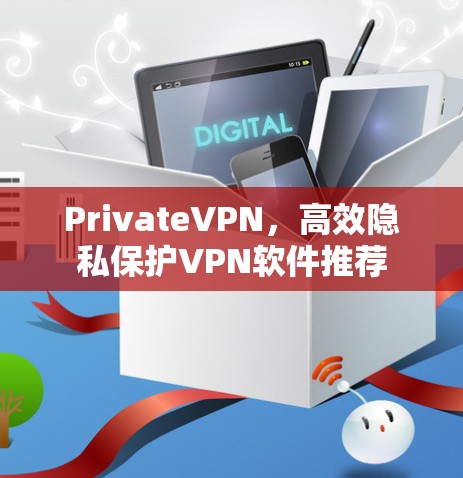 PrivateVPN,高效隐私保护VPN软件推荐 PrivateVPN,高效隐私保护VPN软件推荐