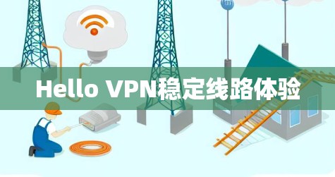 Hello VPN稳定线路体验 Hello VPN稳定线路体验
