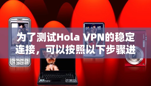 为了测试Hola VPN的稳定连接,可以按照以下步骤进行 为了测试Hola VPN的稳定连接,可以按照以下步骤进行