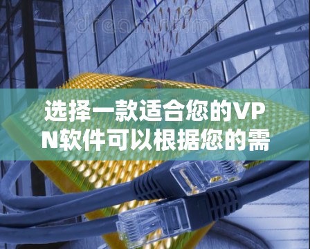 选择一款适合您的VPN软件可以根据您的需求来决定。以下是一些推荐,并附上简要说明 选择一款适合您的VPN软件可以根据您的需求来决定。以下是一些推荐,并附上简要说明