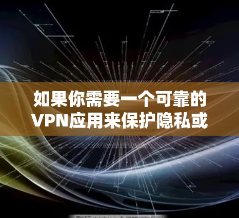 如果你需要一个可靠的VPN应用来保护隐私或访问受限的内容，以下是一些在2026年仍然受欢迎并被认为可靠的VPN应用推荐。这些VPN应用通常提供高级加密、隐私保护和快速连接的服务