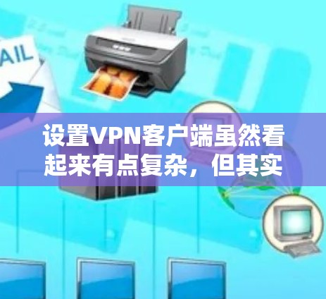 设置VPN客户端虽然看起来有点复杂，但其实分步骤来做还是很简单的。以下是详细的步骤指南，帮助您顺利完成设置
