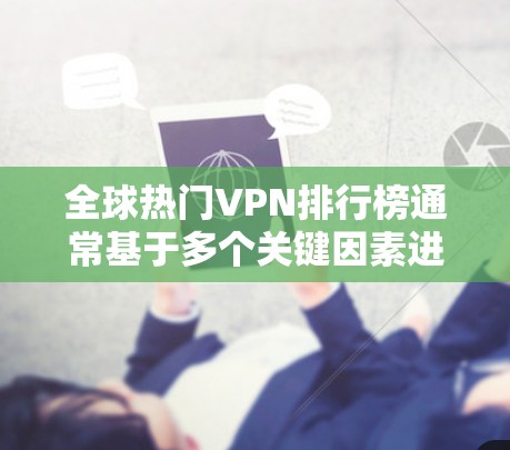 全球热门VPN排行榜通常基于多个关键因素进行评估，包括速度、隐私保护、服务器覆盖、用户体验和技术支持等。以下是一些主要的VPN服务提供商及其特点