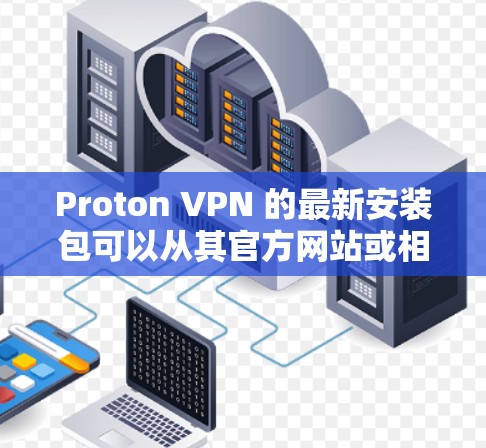 Proton VPN 的最新安装包可以从其官方网站或相关的应用商店获取。以下是获取最新版本的指南 Proton VPN 的最新安装包可以从其官方网站或相关的应用商店获取。以下是获取最新版本的指南