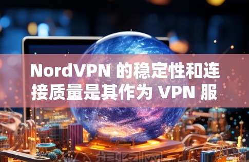 NordVPN 的稳定性和连接质量是其作为 VPN 服务提供商的重要指标之一。如果你想测试 NordVPN 的稳定线路,可以通过以下步骤进行测试