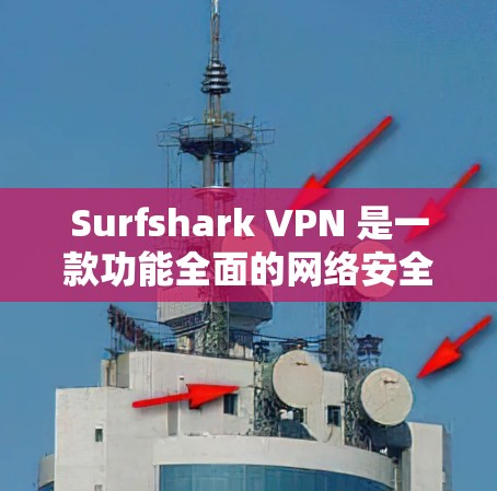 Surfshark VPN 是一款功能全面的网络安全应用，适合需要保护隐私、访问受限网站或优化网络速度的用户。以下是其主要优势和功能