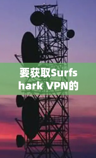 要获取Surfshark VPN的最新安装包，请按照以下步骤操作
