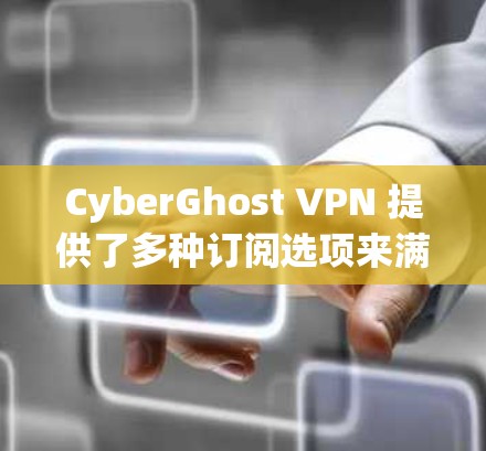 CyberGhost VPN 提供了多种订阅选项来满足不同的用户需求。以下是对这些版本的详细分析和推荐