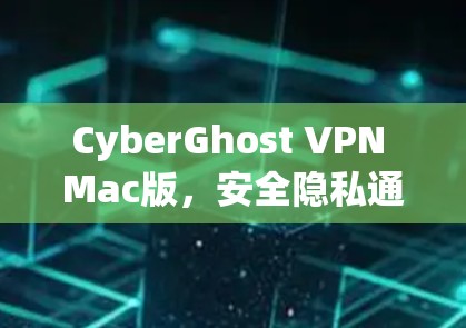 CyberGhost VPN Mac版，安全隐私通道的卓越选择