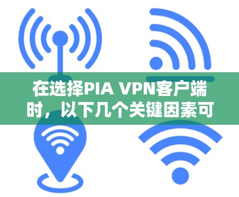 在选择PIA VPN客户端时，以下几个关键因素可以帮助你做出明智的决定