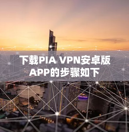 下载PIA VPN安卓版APP的步骤如下 下载PIA VPN安卓版APP的步骤如下