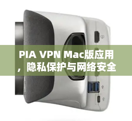 PIA VPN Mac版应用,隐私保护与网络安全的最佳选择 PIA VPN Mac版应用,隐私保护与网络安全的最佳选择