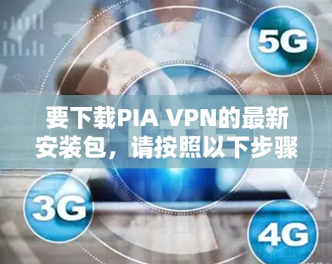 要下载PIA VPN的最新安装包,请按照以下步骤操作 要下载PIA VPN的最新安装包,请按照以下步骤操作