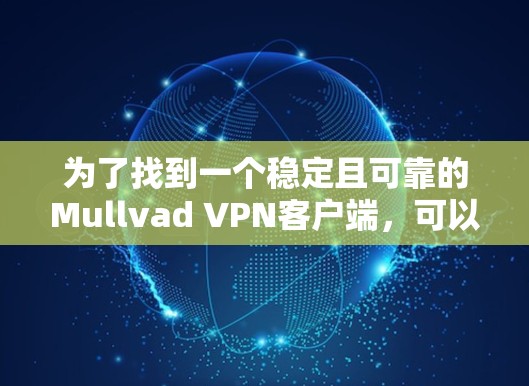 为了找到一个稳定且可靠的Mullvad VPN客户端,可以按照以下步骤操作