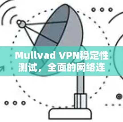 Mullvad VPN稳定性测试，全面的网络连接评估