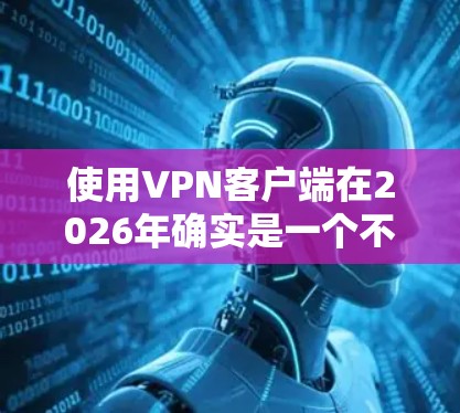 使用VPN客户端在2026年确实是一个不错的选择,可以帮助你加密通信、保护隐私或访问受限的网络资源。以下是根据你的需求整理的详细指南 使用VPN客户端在2026年确实是一个不错的选择,可以帮助你加密通信、保护隐私或访问受限的网络资源。以下是根据你的需求整理的详细指南