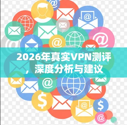 2026年真实VPN测评，深度分析与建议