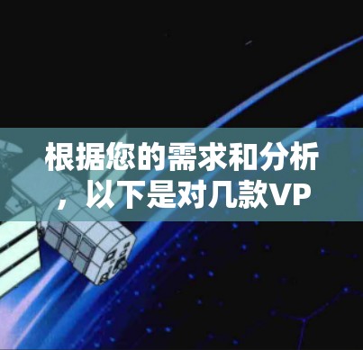 根据您的需求和分析，以下是对几款VPN软件的总结和推荐