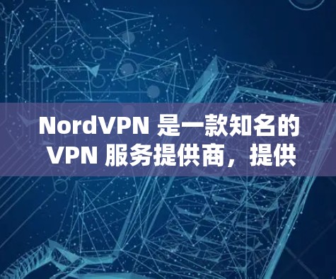 NordVPN 是一款知名的 VPN 服务提供商,提供稳定且安全的网络连接,适合个人和企业用户。以下是NordVPN的详细介绍和步骤指南