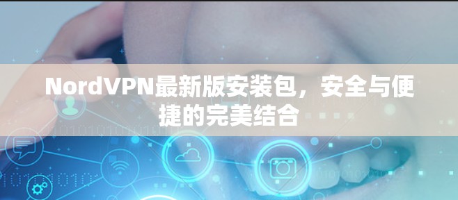 NordVPN最新版安装包,安全与便捷的完美结合