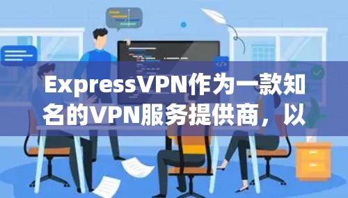 ExpressVPN作为一款知名的VPN服务提供商，以其稳定、高效和安全的性能而著称。以下是ExpressVPN稳定VPN应用的主要优势和特点