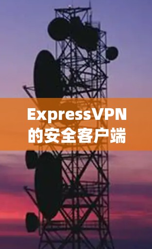 ExpressVPN的安全客户端是一个非常不错的选择,尤其在安全性和隐私保护方面表现突出。以下是对其客户端的详细分析和推荐理由
