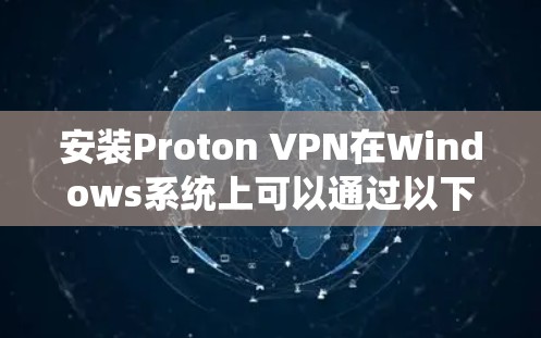 安装Proton VPN在Windows系统上可以通过以下步骤完成。请确保你的计算机满足系统要求,并且你已下载了Proton VPN的官方客户端
