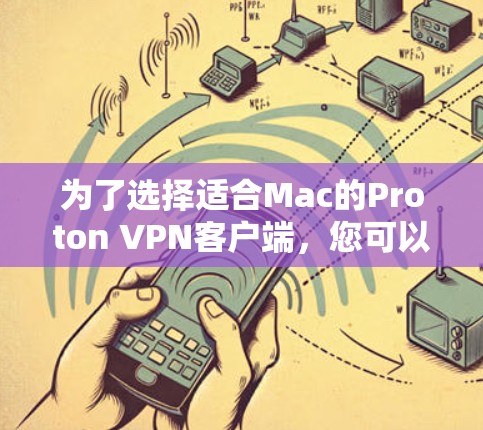为了选择适合Mac的Proton VPN客户端，您可以按照以下步骤进行