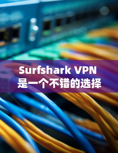 Surfshark VPN 是一个不错的选择,但如果你需要更稳定的 VPN 应用,以下是一些其他优秀的 VPN 应用推荐