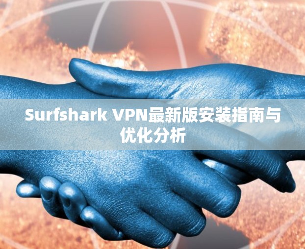 Surfshark VPN最新版安装指南与优化分析 Surfshark VPN最新版安装指南与优化分析