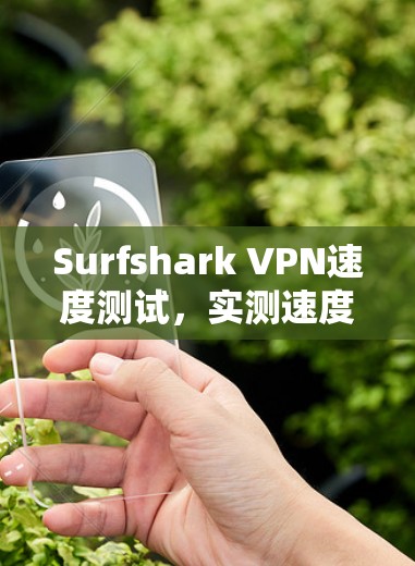 Surfshark VPN速度测试,实测速度与连接稳定性 Surfshark VPN速度测试,实测速度与连接稳定性