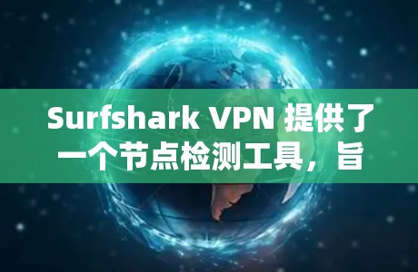 Surfshark VPN 提供了一个节点检测工具，旨在帮助用户监控和管理他们的VPN连接。以下是该工具的主要功能和使用方法