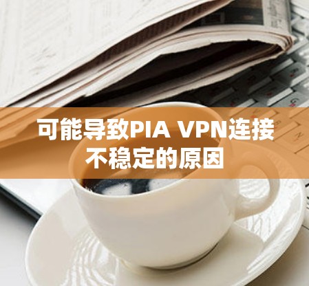 可能导致PIA VPN连接不稳定的原因