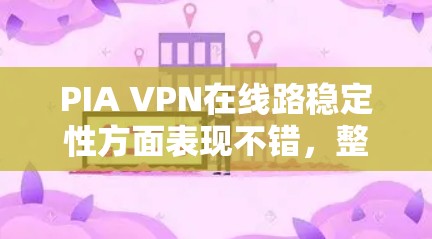 PIA VPN在线路稳定性方面表现不错,整体连接体验良好。以下是对PIA VPN线路稳定性的详细评价 PIA VPN在线路稳定性方面表现不错,整体连接体验良好。以下是对PIA VPN线路稳定性的详细评价