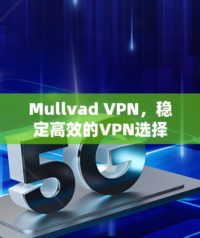 Mullvad VPN，稳定高效的VPN选择