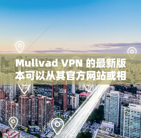 Mullvad VPN 的最新版本可以从其官方网站或相关应用商店下载。以下是获取最新安装包的步骤